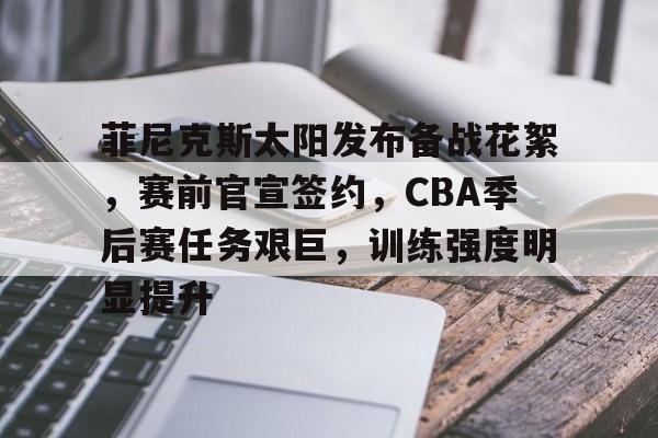 菲尼克斯太阳发布备战花絮，赛前官宣签约，CBA季后赛任务艰巨，训练强度明显提升的简单介绍-英雄联盟电竞