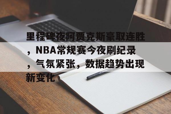 里程碑夜阿贾克斯豪取连胜，NBA常规赛今夜刷纪录，气氛紧张，数据趋势出现新变化的简单介绍-esports